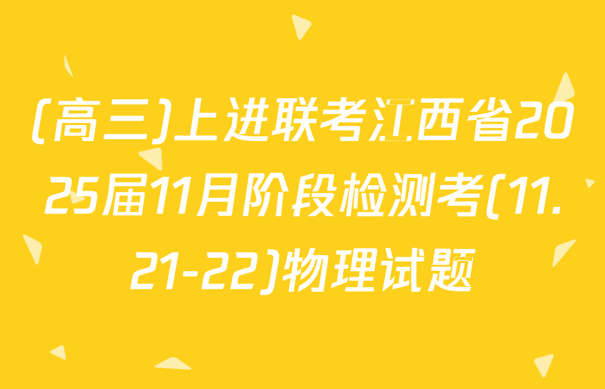 (高三)上进联考江西省2025届11月阶段检测考(11.21-22)物理试题