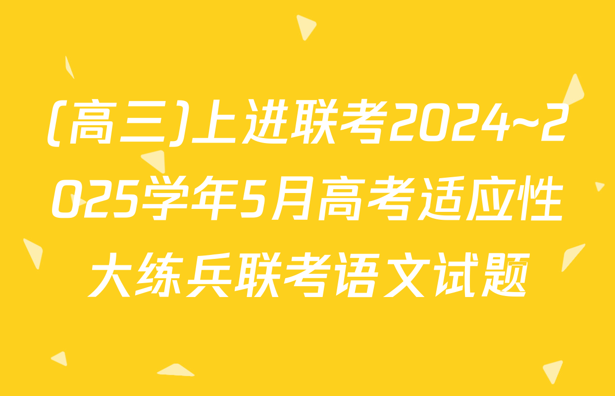 (高三)上进联考2024~2025学年5月高考适应性大练兵联考语文试题