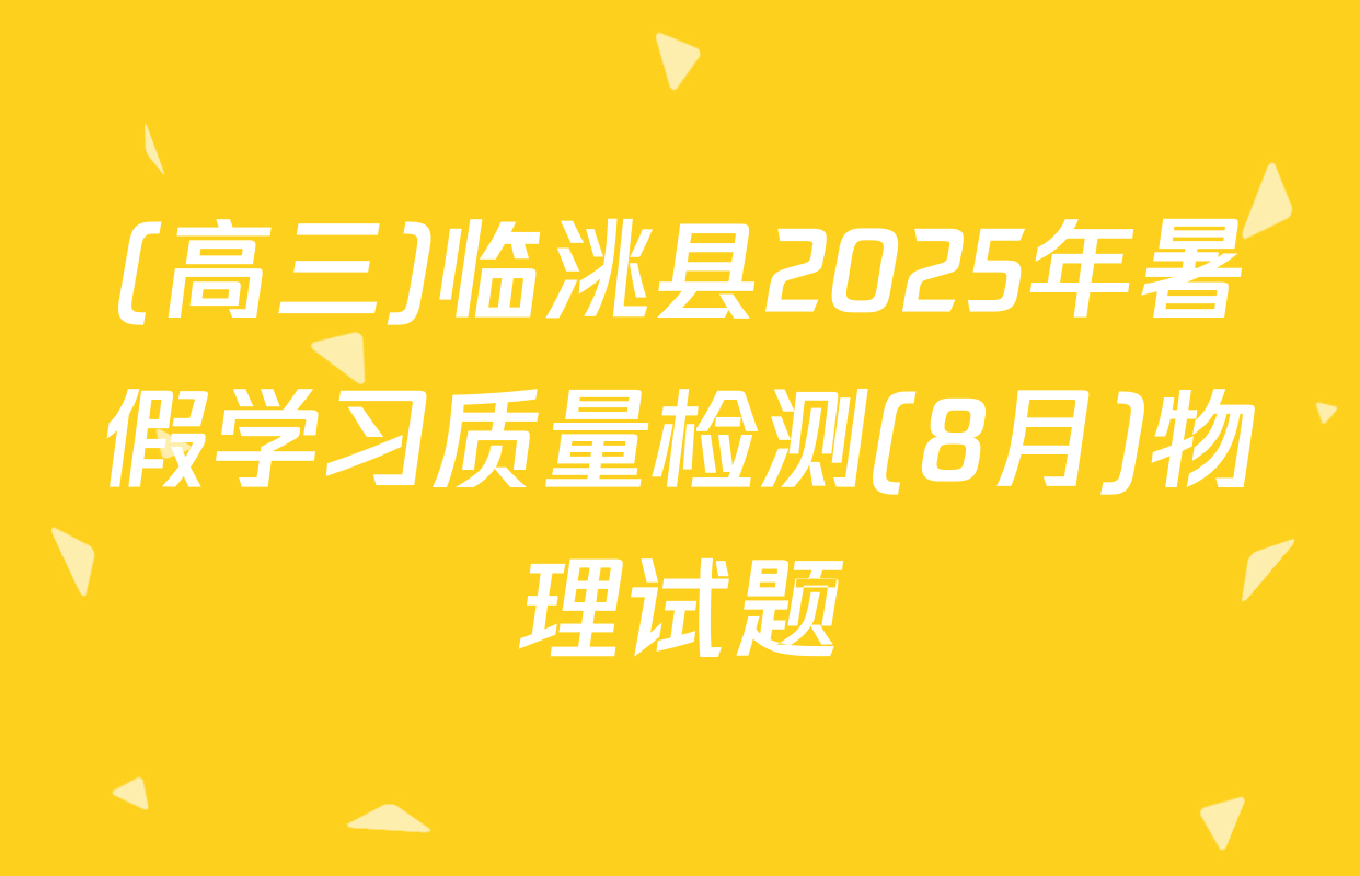(高三)临洮县2025年暑假学习质量检测(8月)物理试题