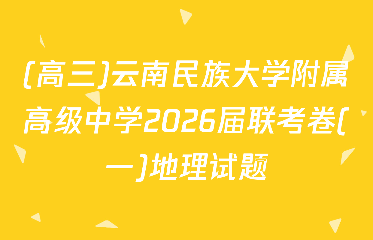 (高三)云南民族大学附属高级中学2026届联考卷(一)地理试题