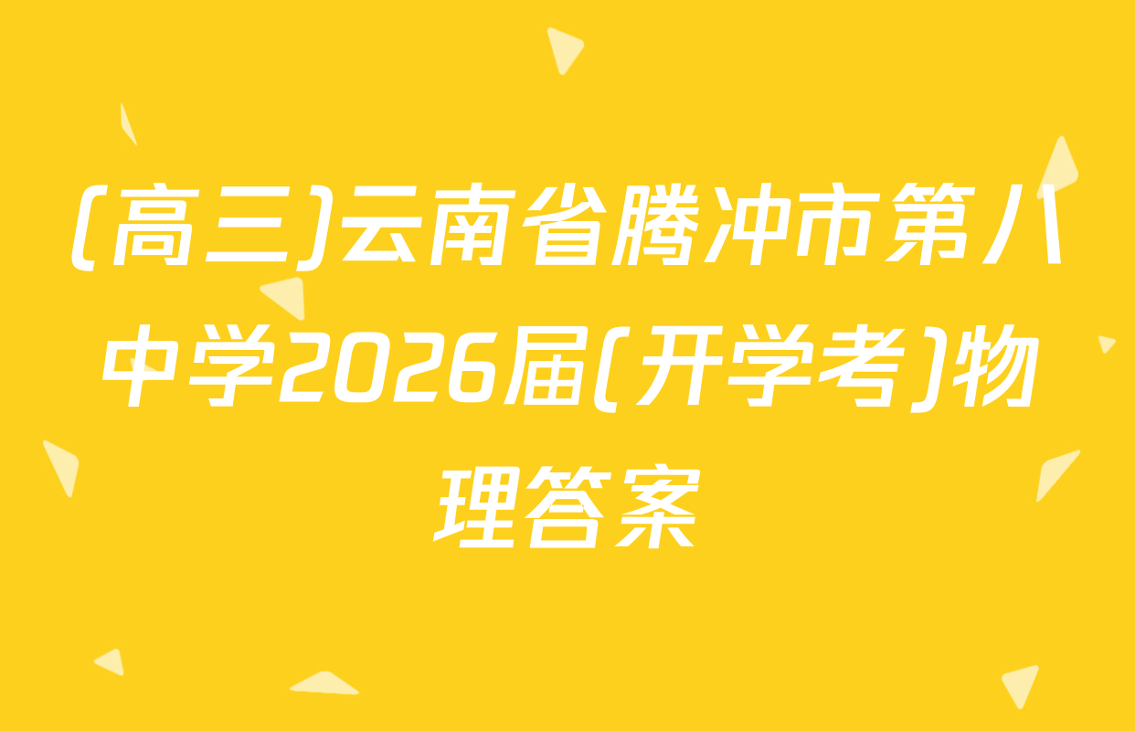 (高三)云南省腾冲市第八中学2026届(开学考)物理答案