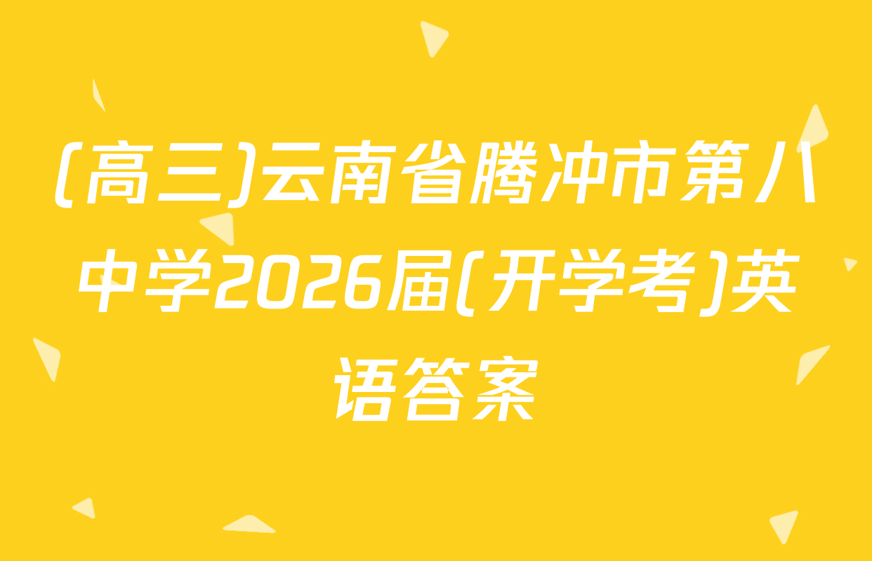 (高三)云南省腾冲市第八中学2026届(开学考)英语答案