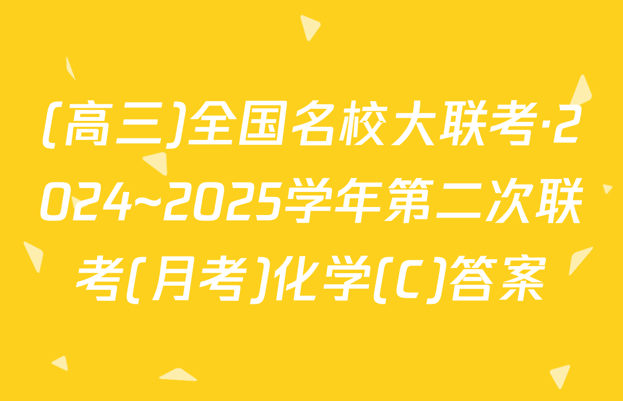 (高三)全国名校大联考·2024~2025学年第二次联考(月考)化学(C)答案