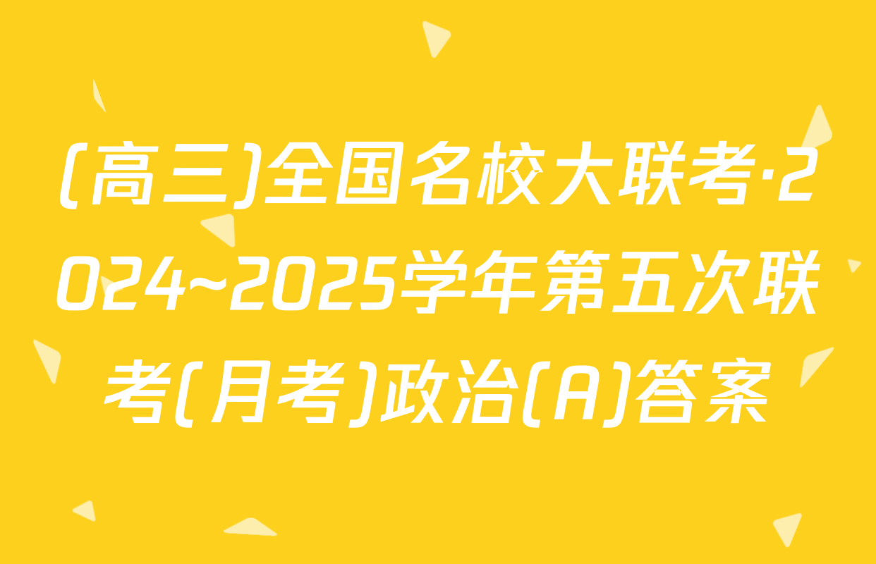 (高三)全国名校大联考·2024~2025学年第五次联考(月考)政治(A)答案