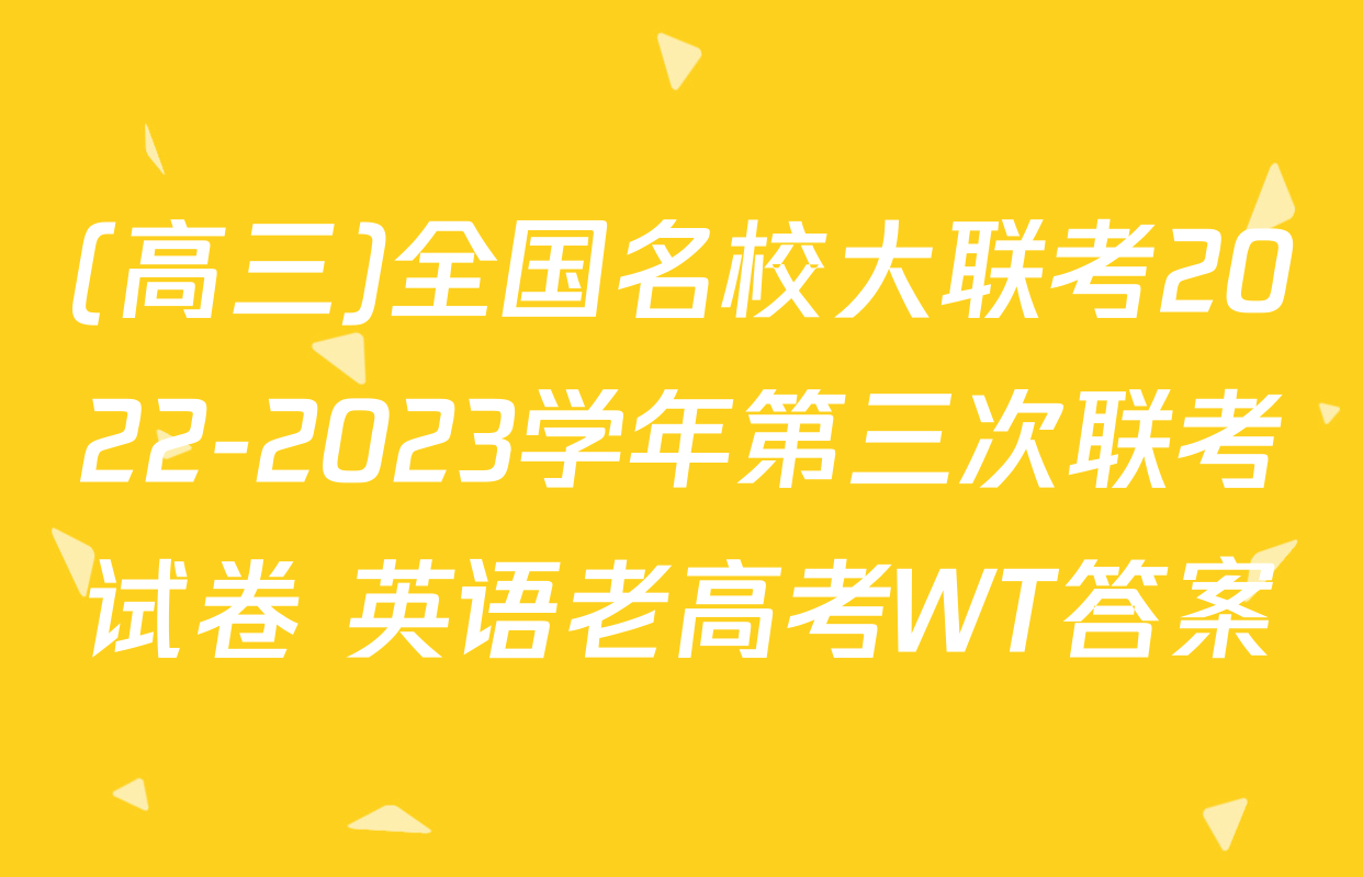 (高三)全国名校大联考2022-2023学年第三次联考试卷 英语老高考WT答案