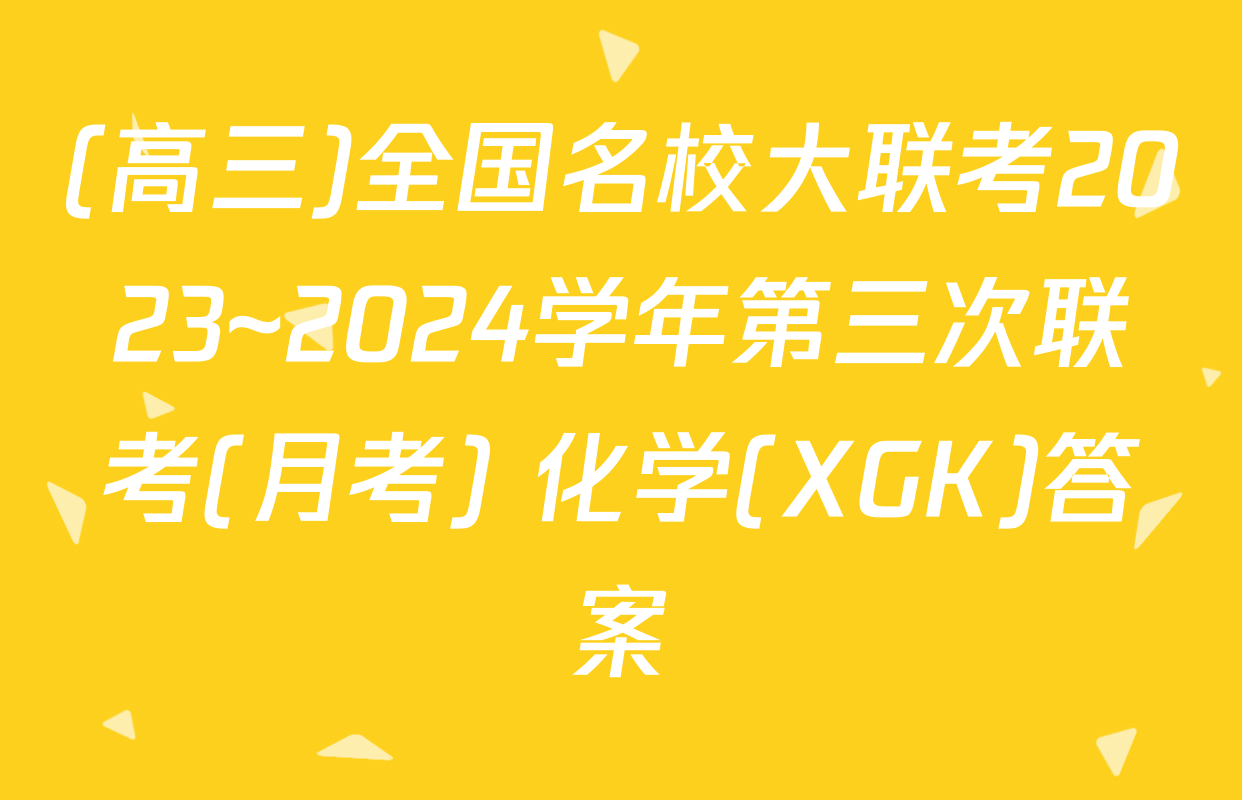 (高三)全国名校大联考2023~2024学年第三次联考(月考) 化学(XGK)答案