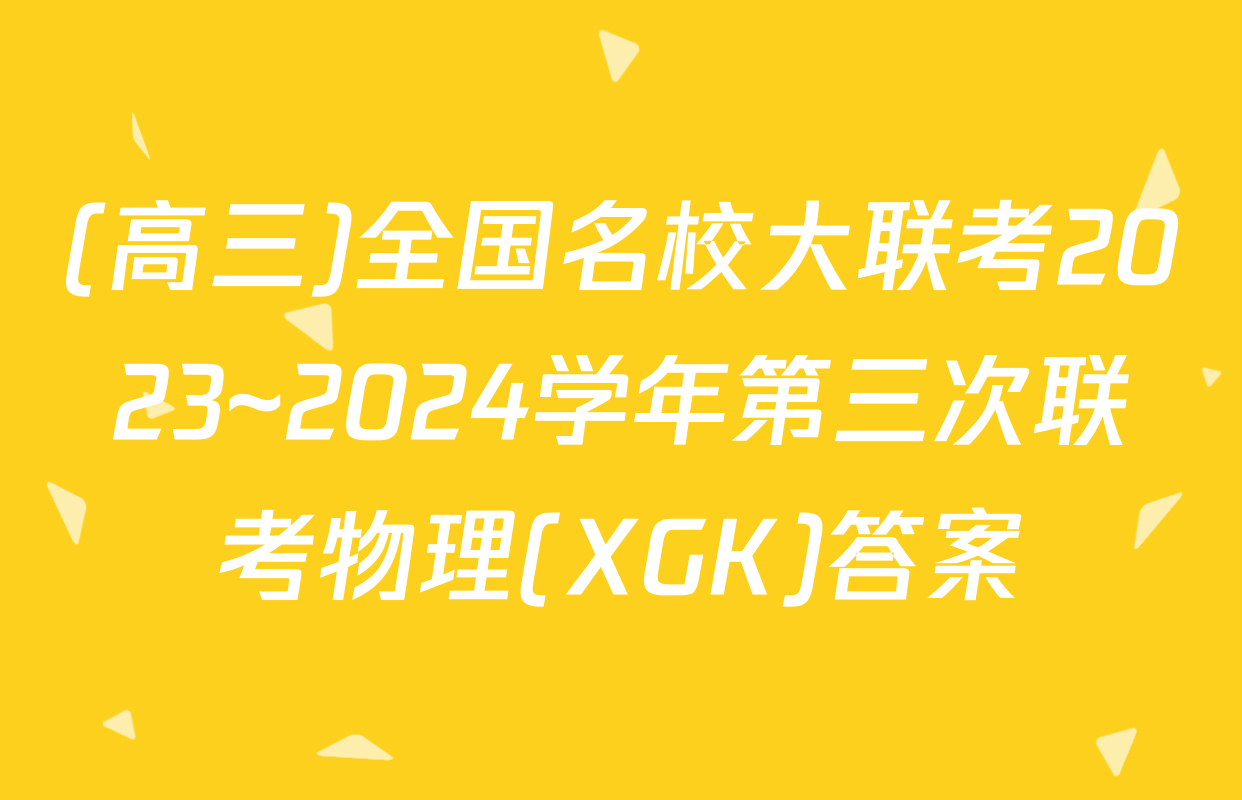 (高三)全国名校大联考2023~2024学年第三次联考物理(XGK)答案