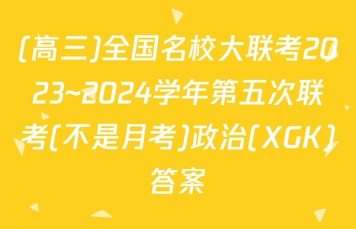 (高三)全国名校大联考2023~2024学年第五次联考(不是月考)政治(XGK)答案