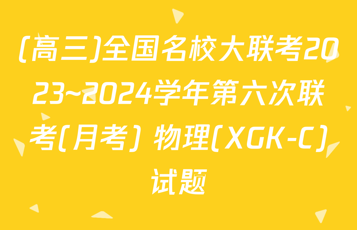 (高三)全国名校大联考2023~2024学年第六次联考(月考) 物理(XGK-C)试题