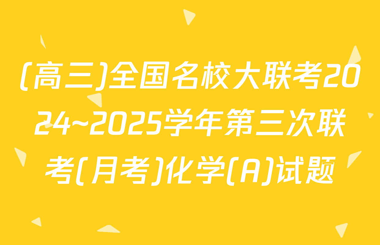 (高三)全国名校大联考2024~2025学年第三次联考(月考)化学(A)试题