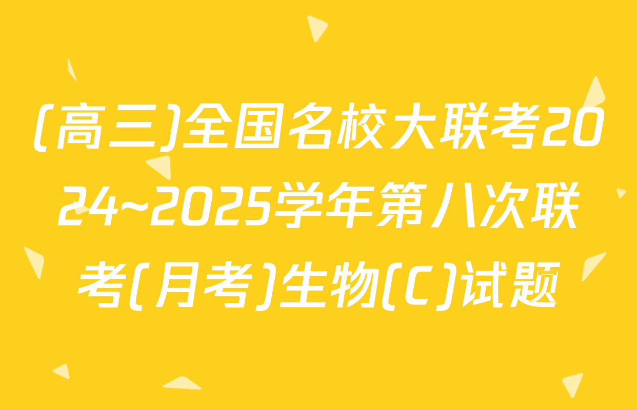 (高三)全国名校大联考2024~2025学年第八次联考(月考)生物(C)试题