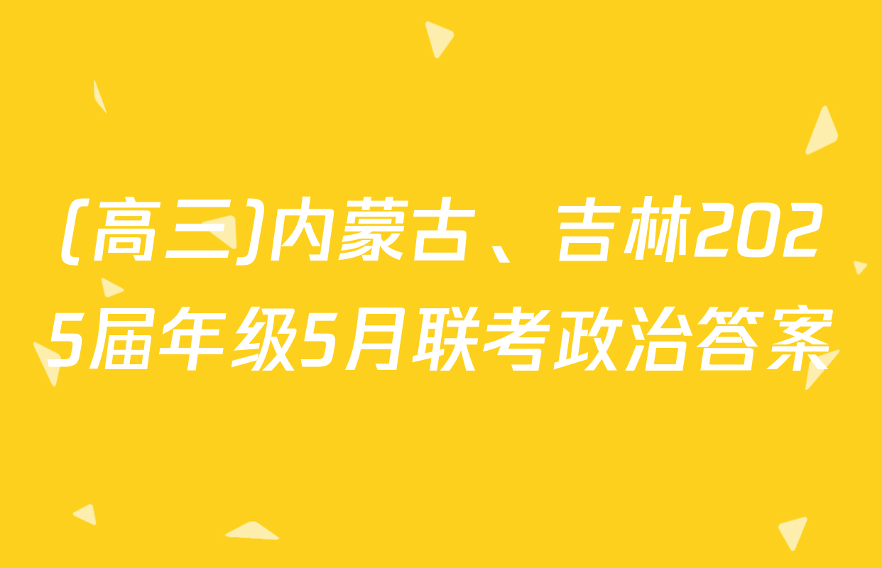 (高三)内蒙古、吉林2025届年级5月联考政治答案
