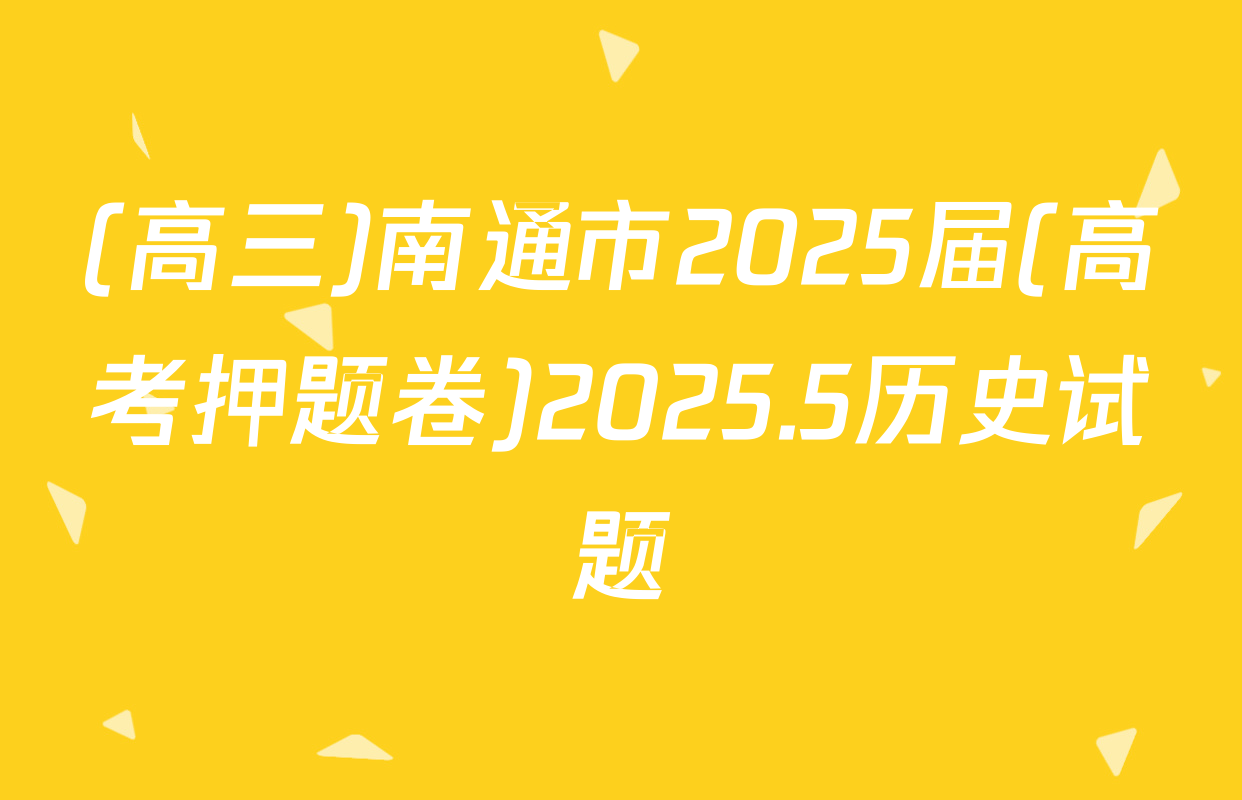 (高三)南通市2025届(高考押题卷)2025.5历史试题