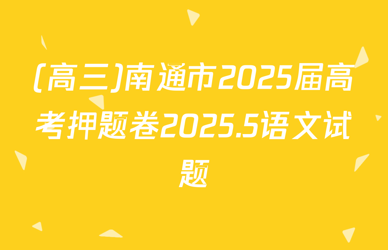 (高三)南通市2025届高考押题卷2025.5语文试题