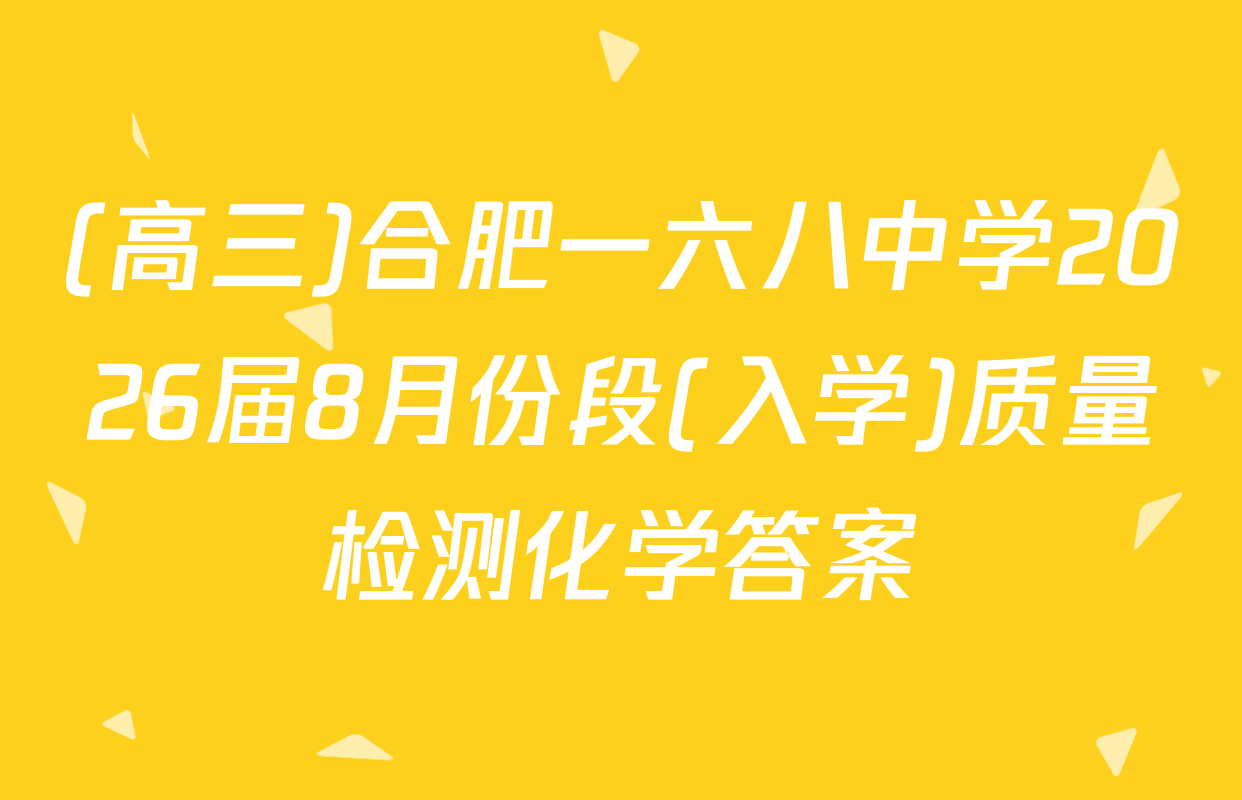 (高三)合肥一六八中学2026届8月份段(入学)质量检测化学答案