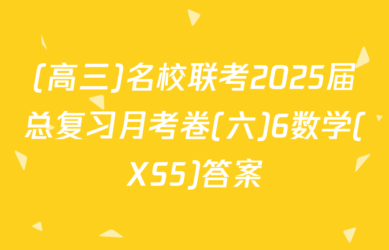 (高三)名校联考2025届总复习月考卷(六)6数学(XS5)答案