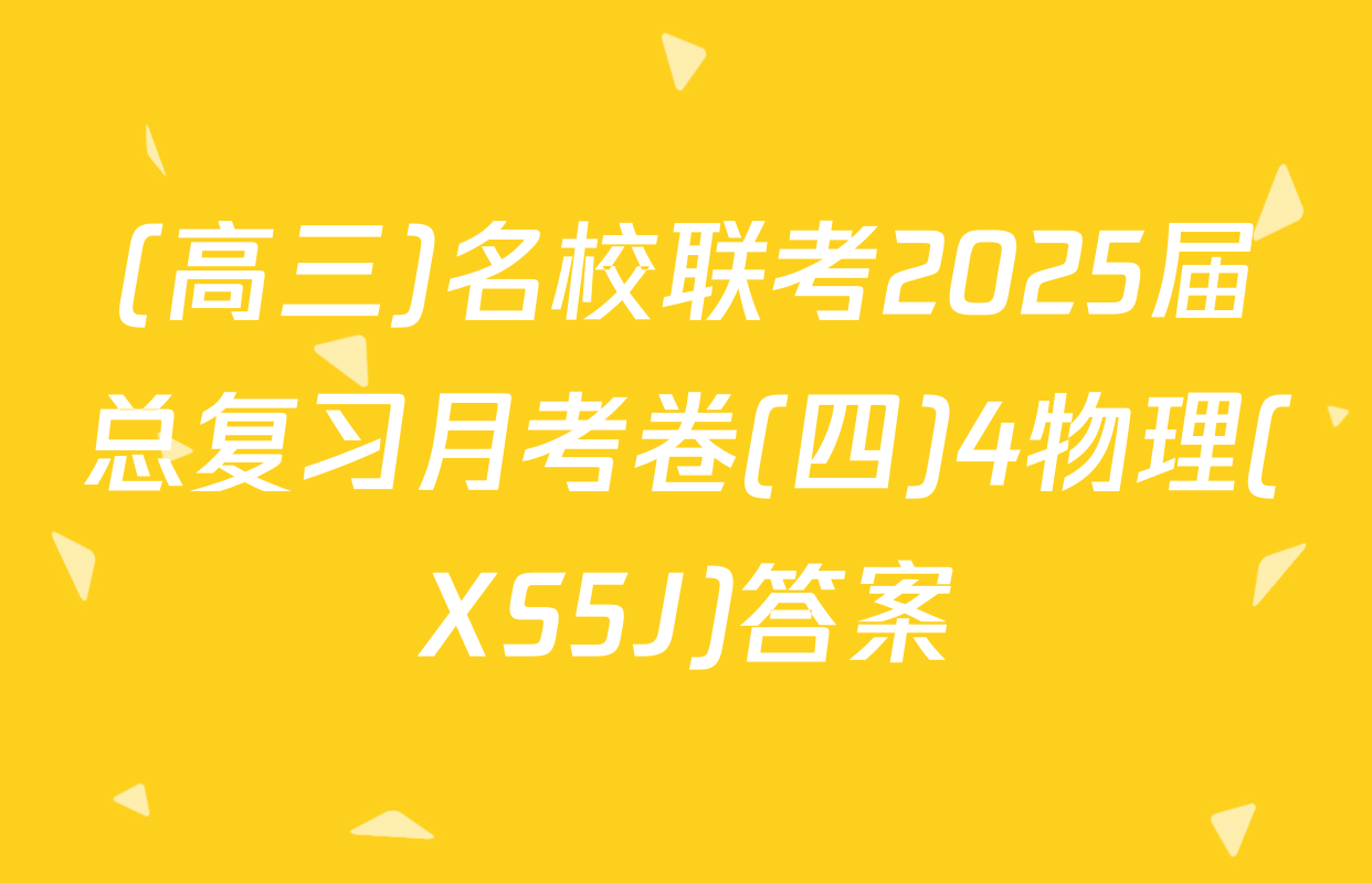 (高三)名校联考2025届总复习月考卷(四)4物理(XS5J)答案