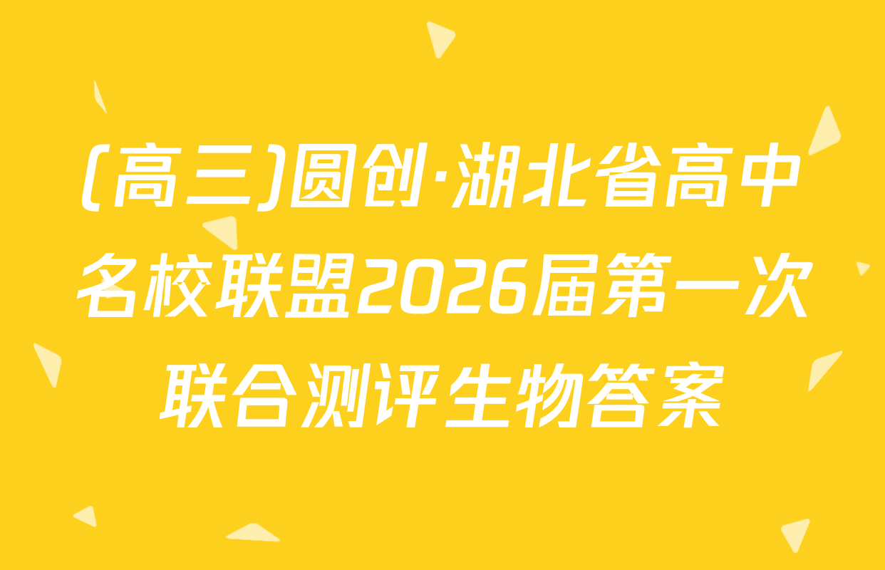 (高三)圆创·湖北省高中名校联盟2026届第一次联合测评生物答案