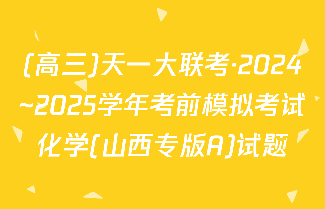 (高三)天一大联考·2024~2025学年考前模拟考试化学(山西专版A)试题