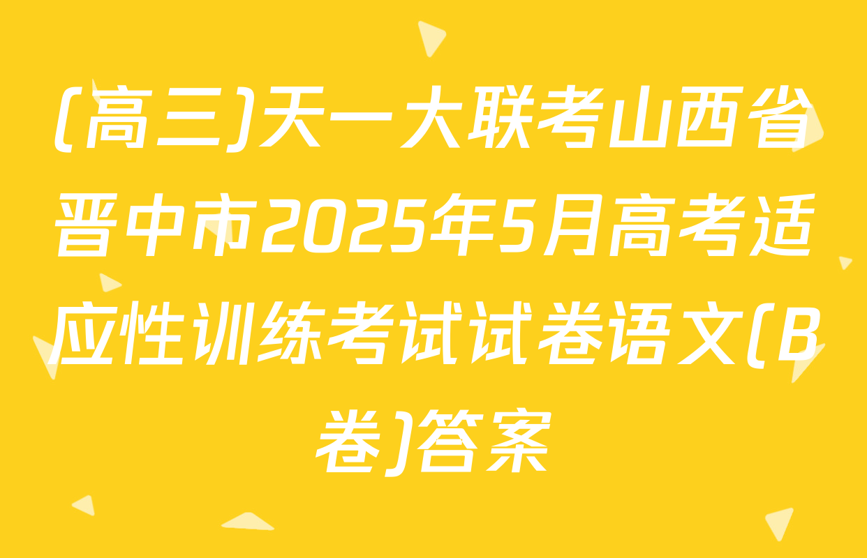 (高三)天一大联考山西省晋中市2025年5月高考适应性训练考试试卷语文(B卷)答案