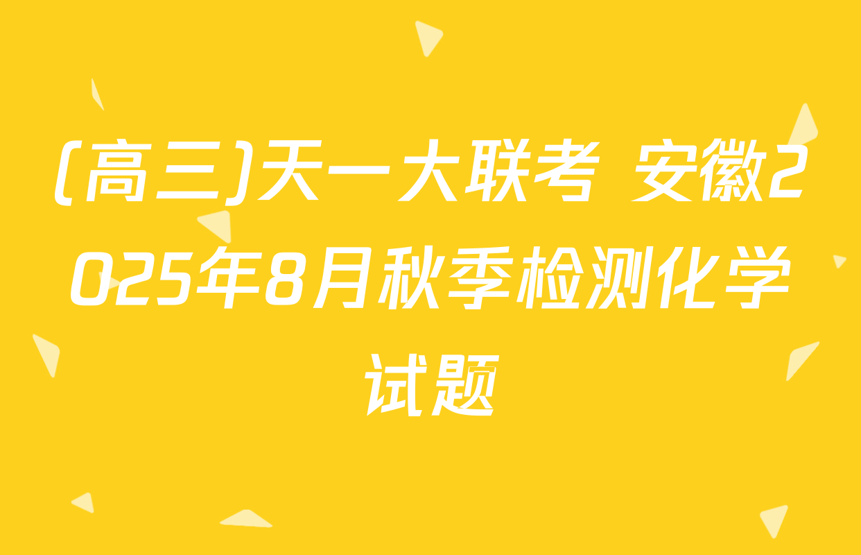 (高三)天一大联考 安徽2025年8月秋季检测化学试题