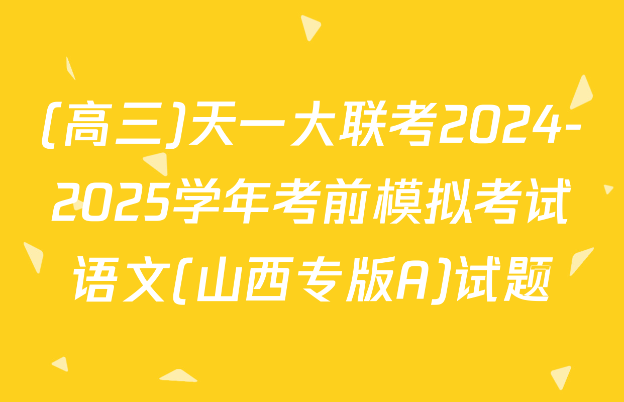 (高三)天一大联考2024-2025学年考前模拟考试语文(山西专版A)试题