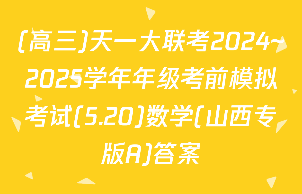 (高三)天一大联考2024~2025学年年级考前模拟考试(5.20)数学(山西专版A)答案