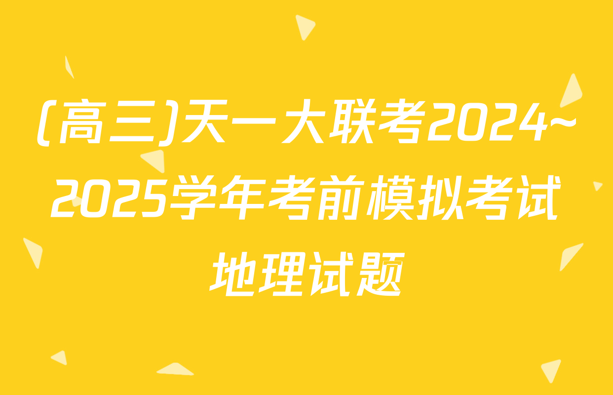 (高三)天一大联考2024~2025学年考前模拟考试地理试题