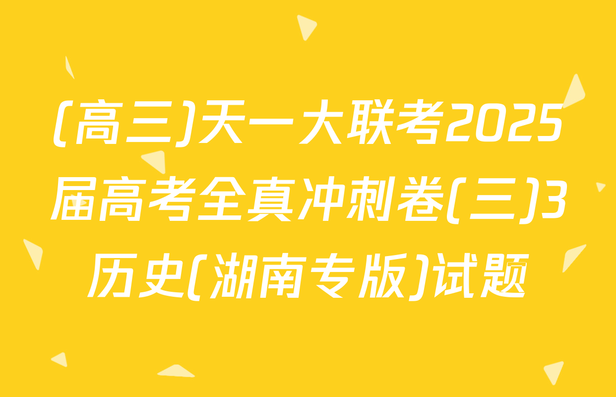 (高三)天一大联考2025届高考全真冲刺卷(三)3历史(湖南专版)试题