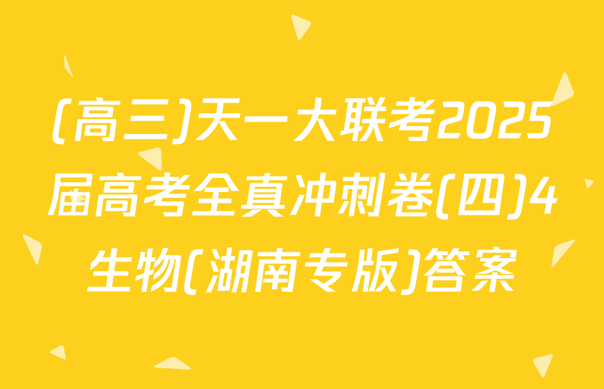 (高三)天一大联考2025届高考全真冲刺卷(四)4生物(湖南专版)答案