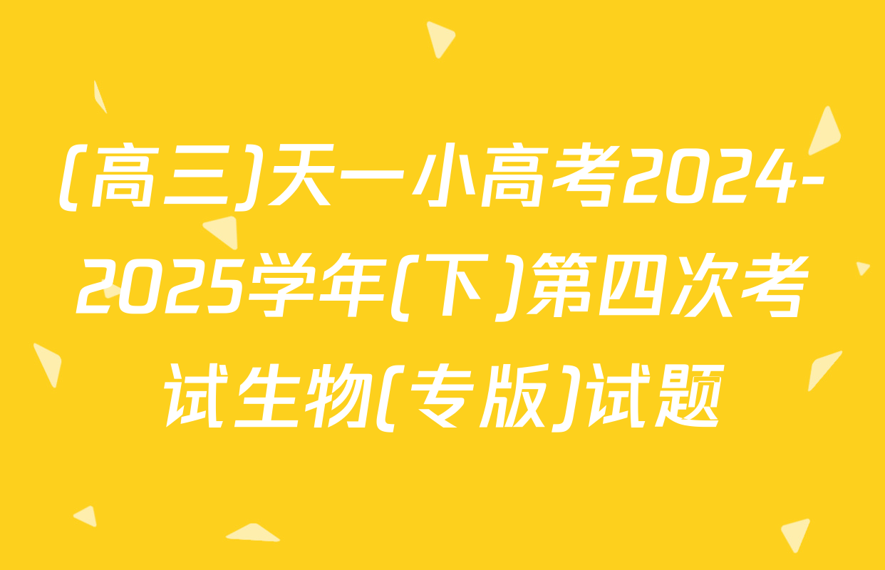 (高三)天一小高考2024-2025学年(下)第四次考试生物(专版)试题