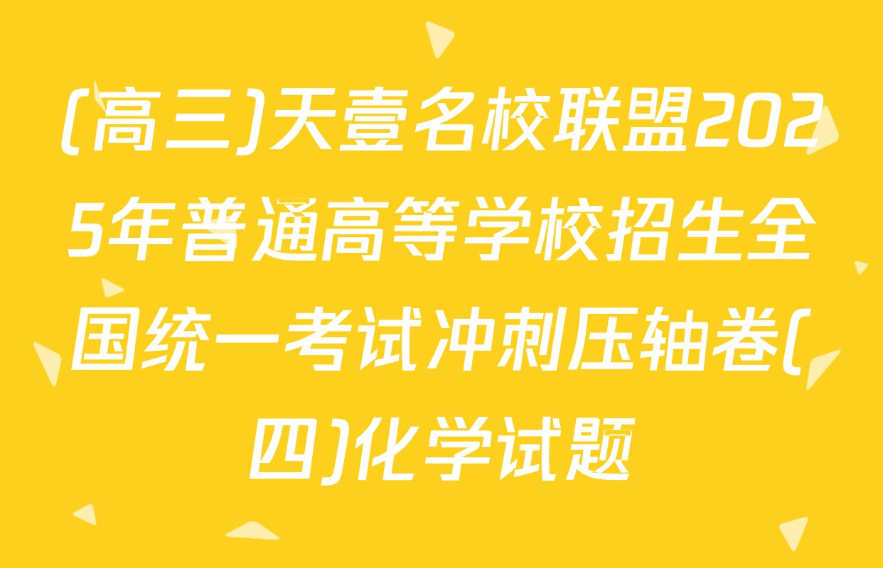 (高三)天壹名校联盟2025年普通高等学校招生全国统一考试冲刺压轴卷(四)化学试题