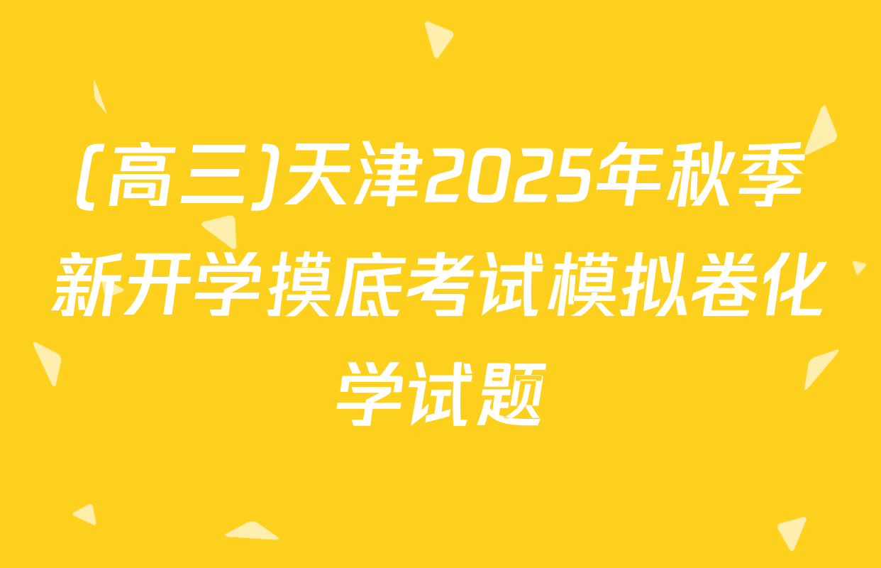 (高三)天津2025年秋季新开学摸底考试模拟卷化学试题