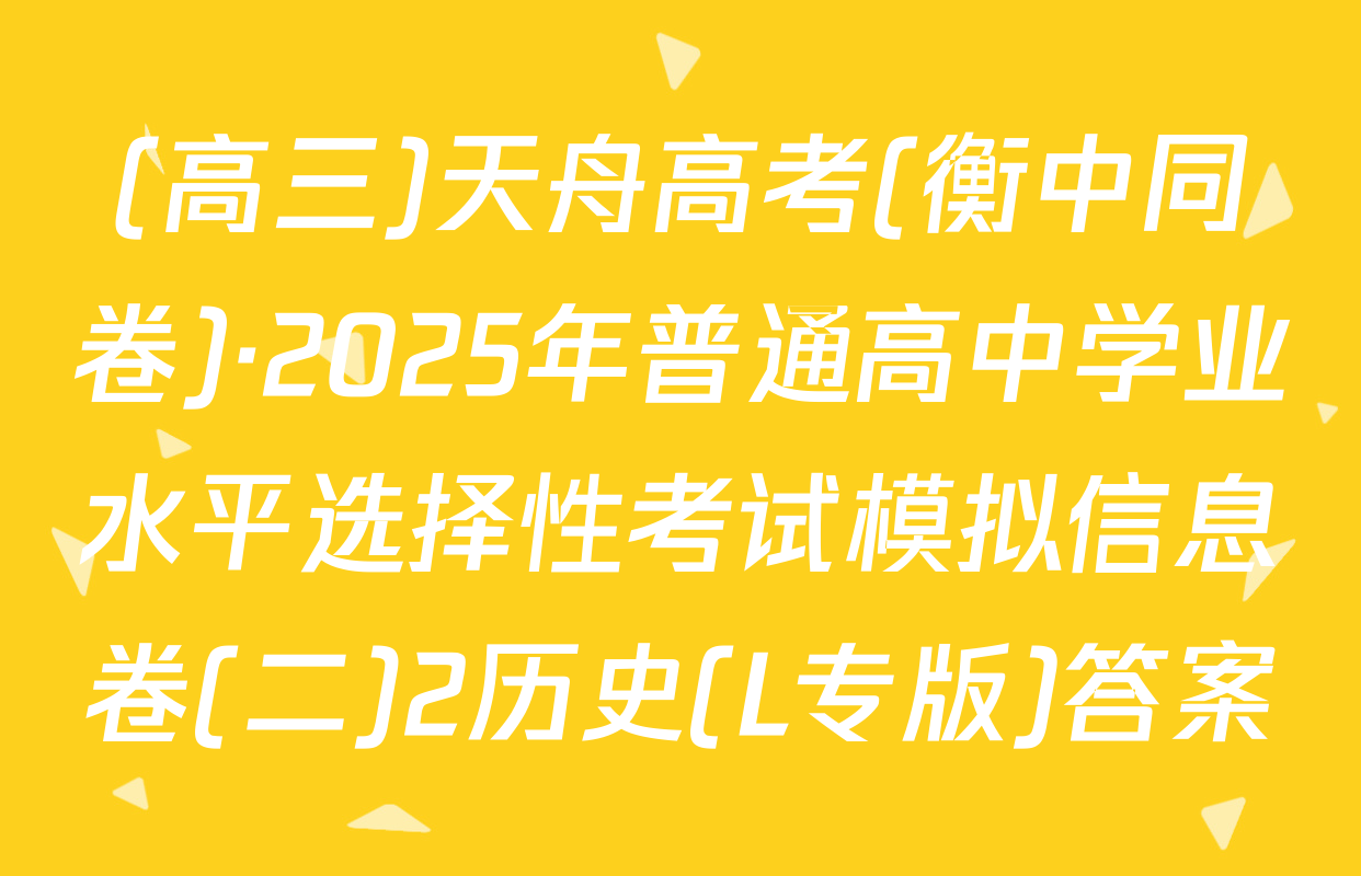 (高三)天舟高考(衡中同卷)·2025年普通高中学业水平选择性考试模拟信息卷(二)2历史(L专版)答案