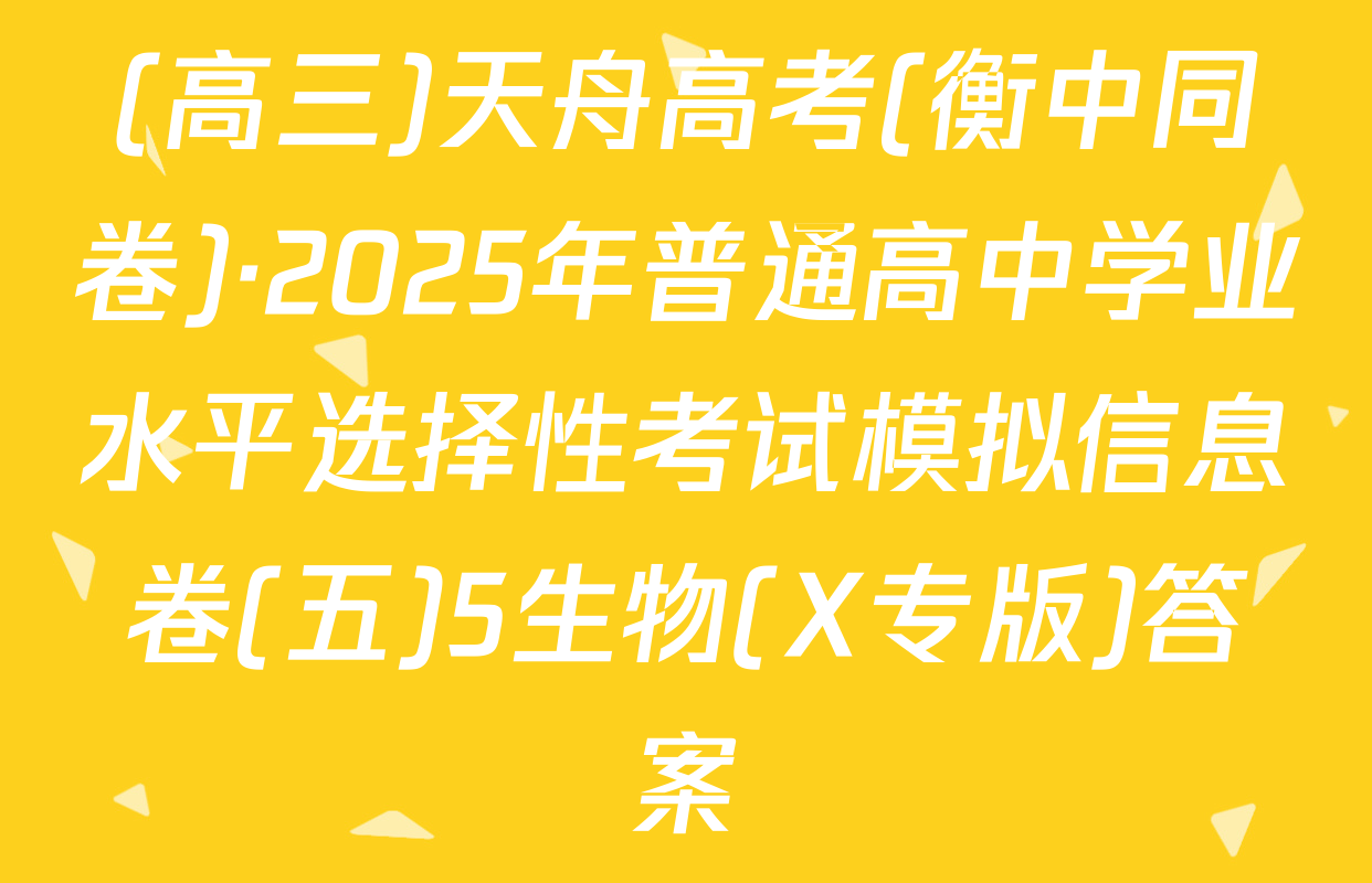 (高三)天舟高考(衡中同卷)·2025年普通高中学业水平选择性考试模拟信息卷(五)5生物(X专版)答案