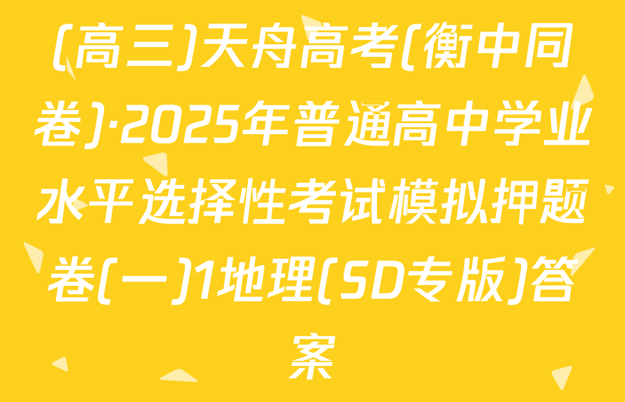 (高三)天舟高考(衡中同卷)·2025年普通高中学业水平选择性考试模拟押题卷(一)1地理(SD专版)答案