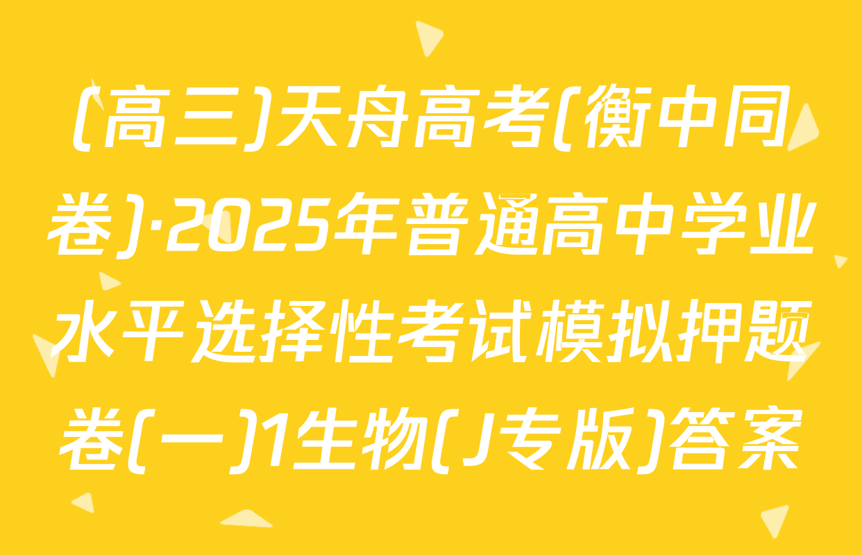 (高三)天舟高考(衡中同卷)·2025年普通高中学业水平选择性考试模拟押题卷(一)1生物(J专版)答案
