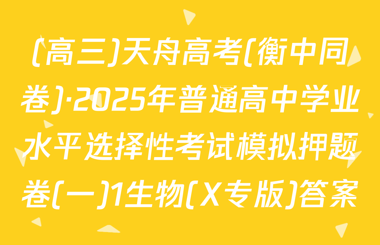 (高三)天舟高考(衡中同卷)·2025年普通高中学业水平选择性考试模拟押题卷(一)1生物(X专版)答案