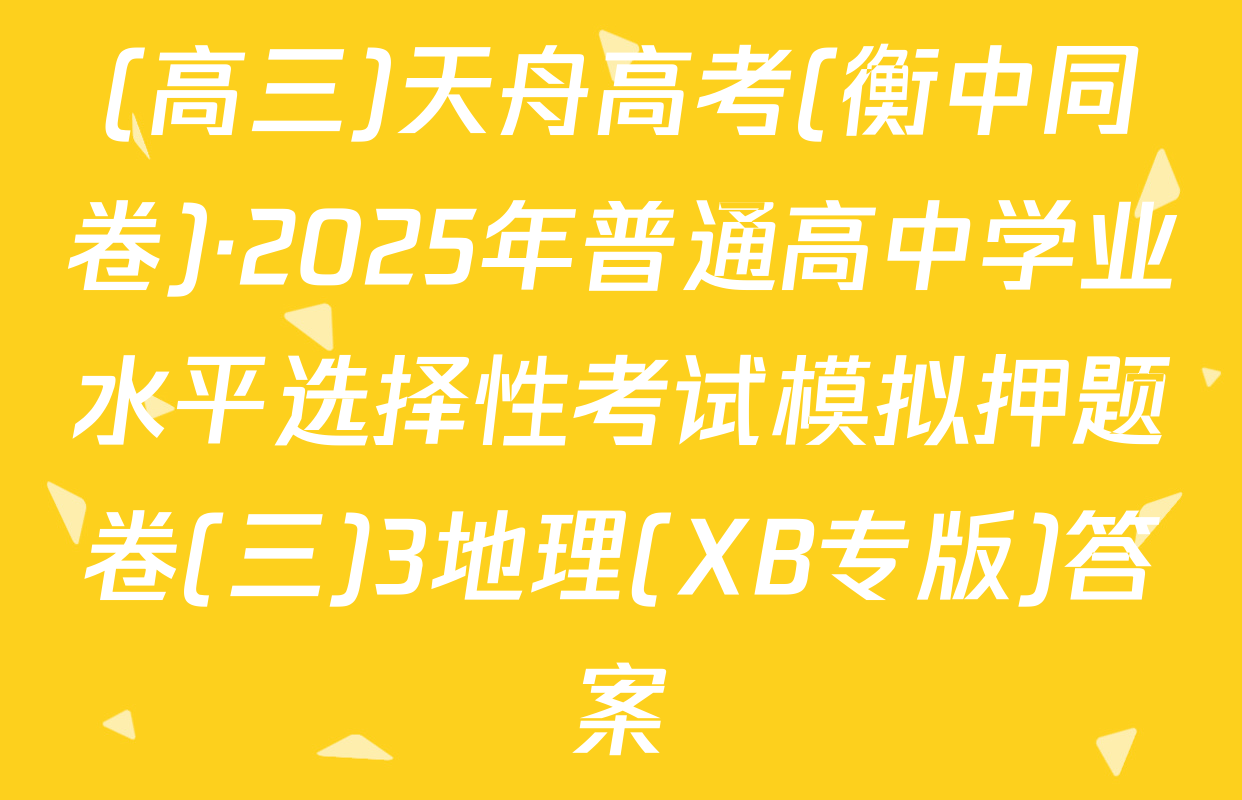 (高三)天舟高考(衡中同卷)·2025年普通高中学业水平选择性考试模拟押题卷(三)3地理(XB专版)答案