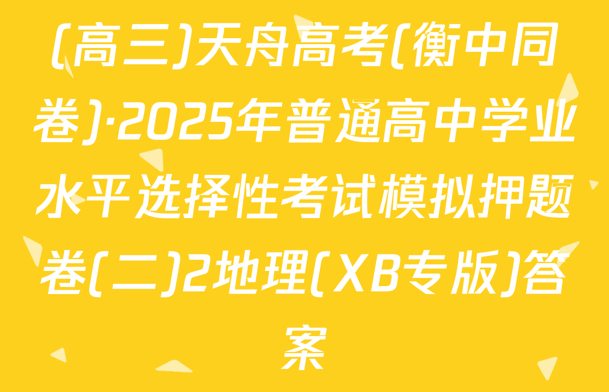 (高三)天舟高考(衡中同卷)·2025年普通高中学业水平选择性考试模拟押题卷(二)2地理(XB专版)答案