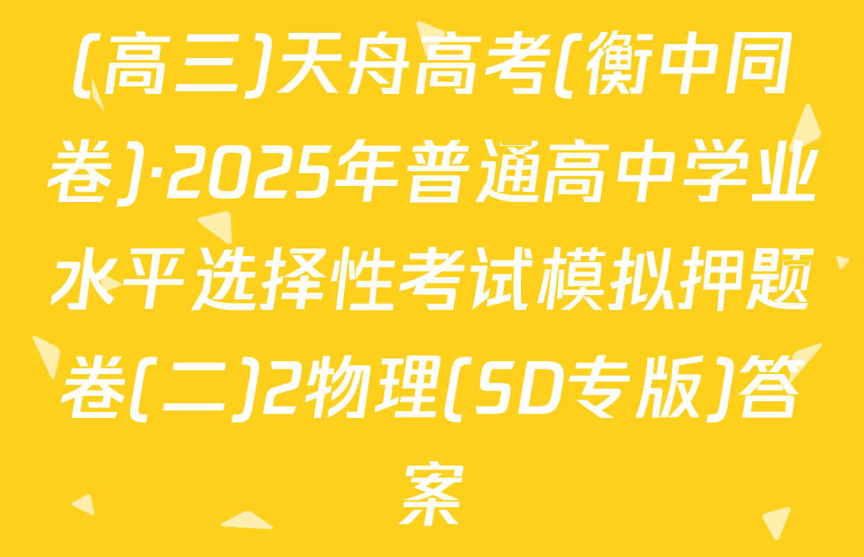 (高三)天舟高考(衡中同卷)·2025年普通高中学业水平选择性考试模拟押题卷(二)2物理(SD专版)答案
