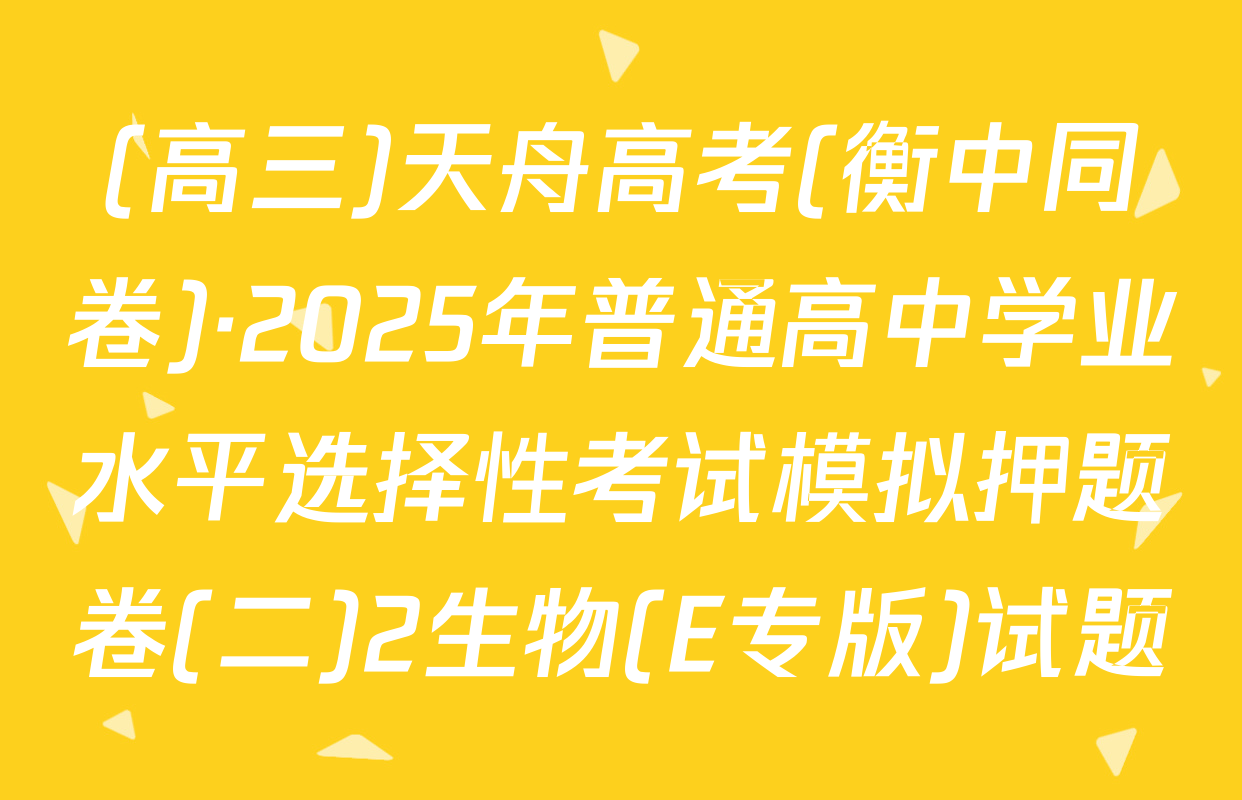 (高三)天舟高考(衡中同卷)·2025年普通高中学业水平选择性考试模拟押题卷(二)2生物(E专版)试题