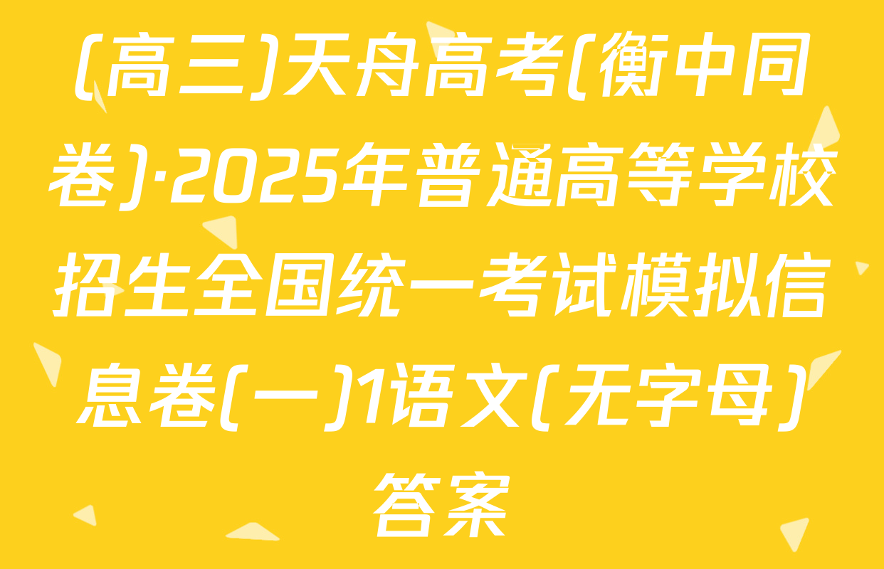 (高三)天舟高考(衡中同卷)·2025年普通高等学校招生全国统一考试模拟信息卷(一)1语文(无字母)答案