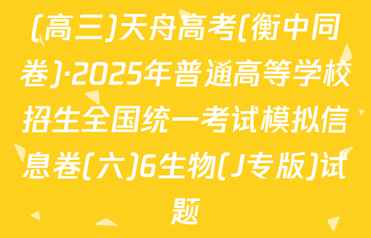 (高三)天舟高考(衡中同卷)·2025年普通高等学校招生全国统一考试模拟信息卷(六)6生物(J专版)试题