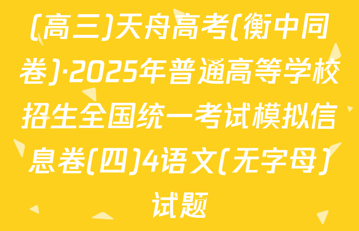 (高三)天舟高考(衡中同卷)·2025年普通高等学校招生全国统一考试模拟信息卷(四)4语文(无字母)试题