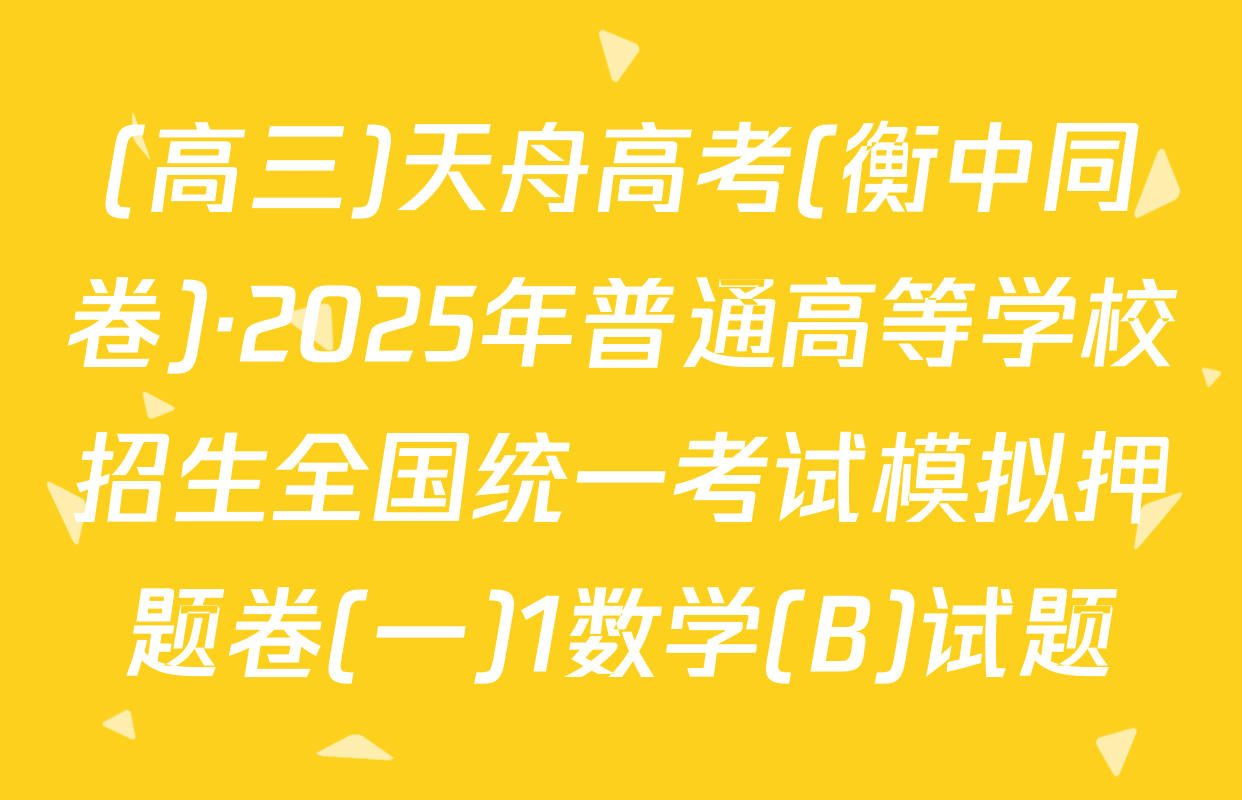 (高三)天舟高考(衡中同卷)·2025年普通高等学校招生全国统一考试模拟押题卷(一)1数学(B)试题