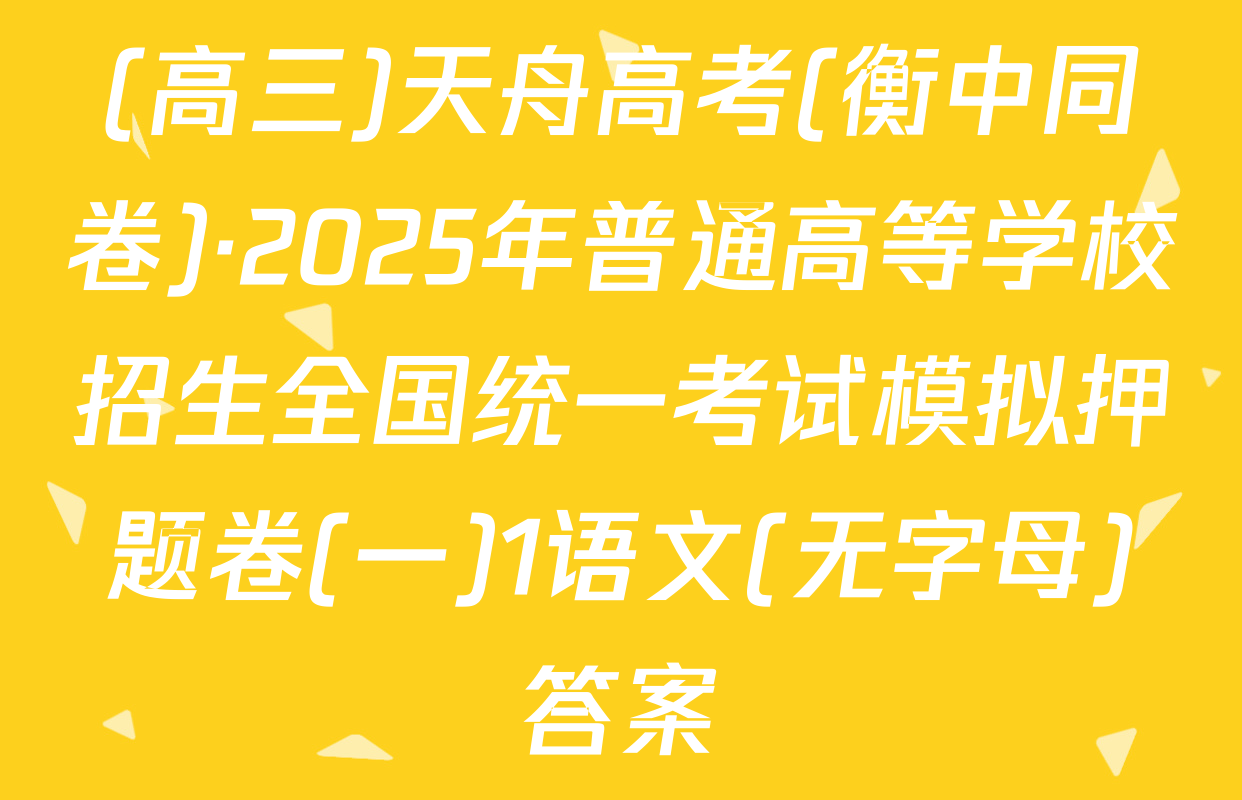 (高三)天舟高考(衡中同卷)·2025年普通高等学校招生全国统一考试模拟押题卷(一)1语文(无字母)答案