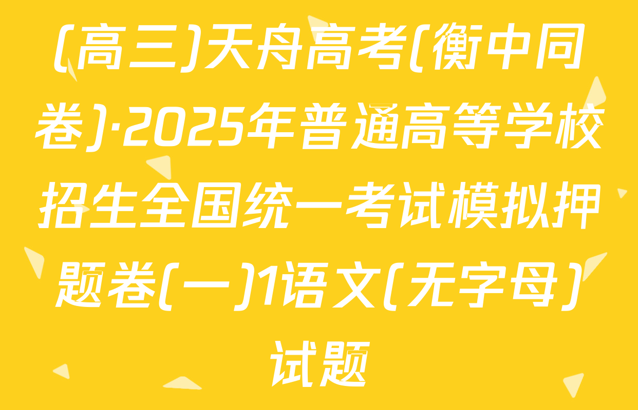 (高三)天舟高考(衡中同卷)·2025年普通高等学校招生全国统一考试模拟押题卷(一)1语文(无字母)试题