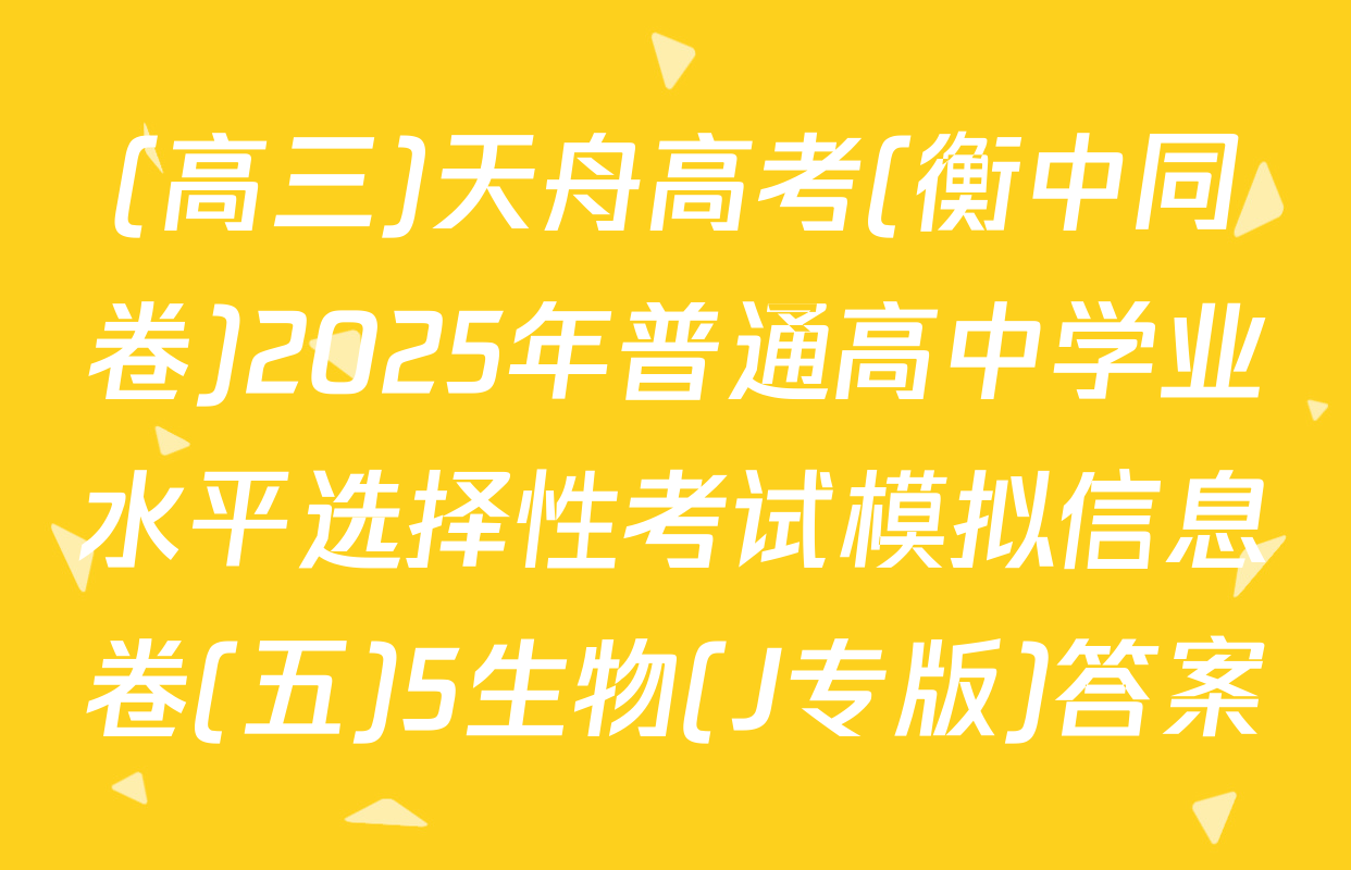 (高三)天舟高考(衡中同卷)2025年普通高中学业水平选择性考试模拟信息卷(五)5生物(J专版)答案