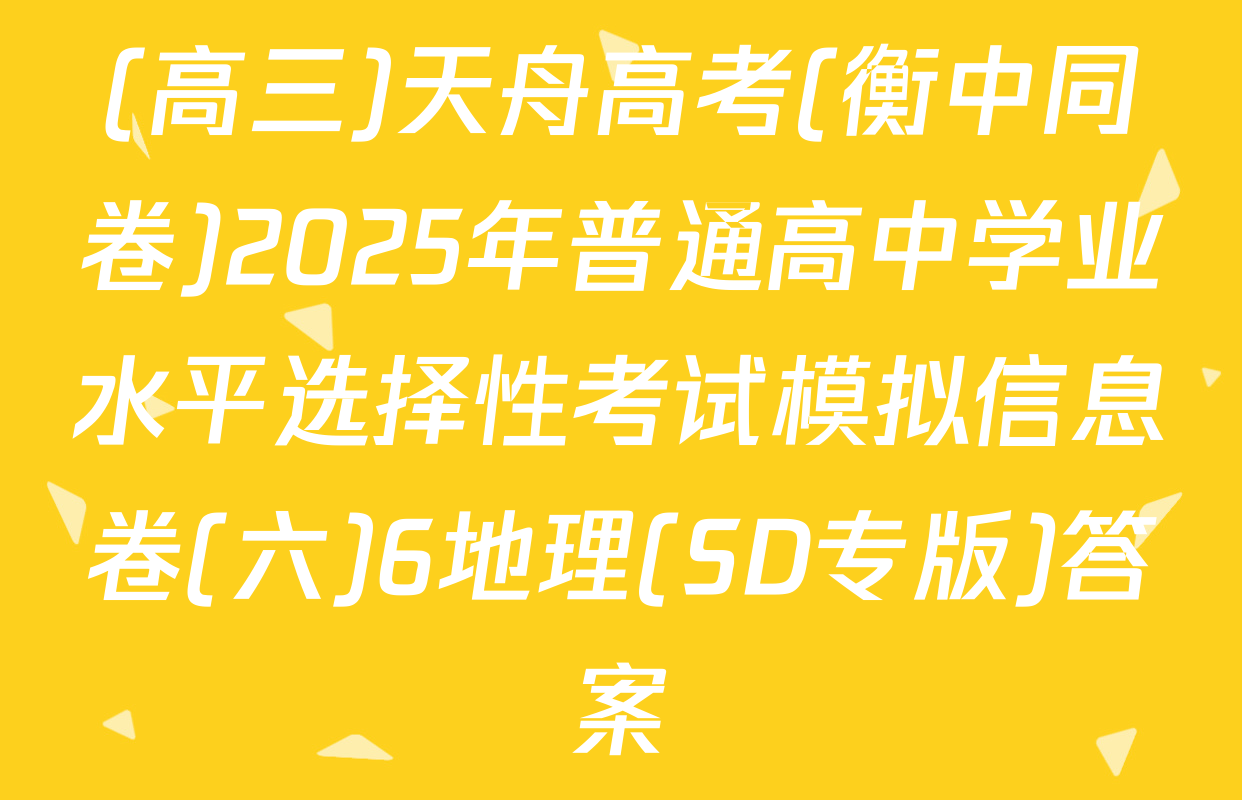 (高三)天舟高考(衡中同卷)2025年普通高中学业水平选择性考试模拟信息卷(六)6地理(SD专版)答案